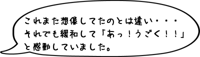 これまた想像してたのとは違い・・・それでも緩和して「あっ!うごく!!」と感動していました。
