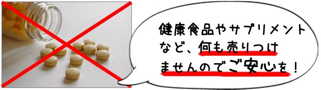 健康食品やサプリメントなど、何も売りつけませんのでご安心を!